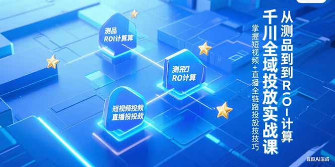千川全域投放实战课,从测品到ROI计算,掌握短视频+直播全链路投放技巧-蜗牛学社