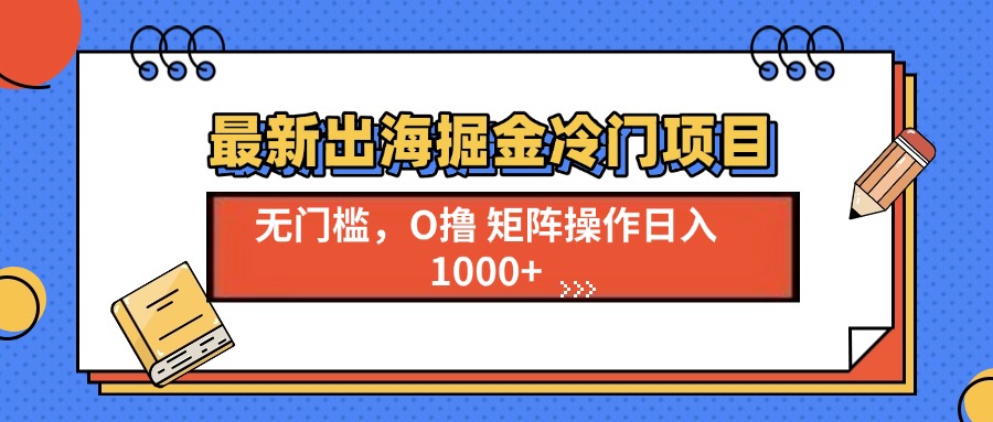 最新出海掘金冷门项目,单号日入1000+-蜗牛学社