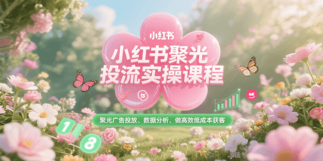 小红书聚光投流实操课程，聚光广告投放、数据分析、做高效低成本获客-蜗牛学社