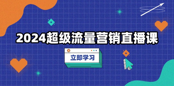 超级流量营销直播课，低成本打法，提升流量转化率，案例拆解爆款