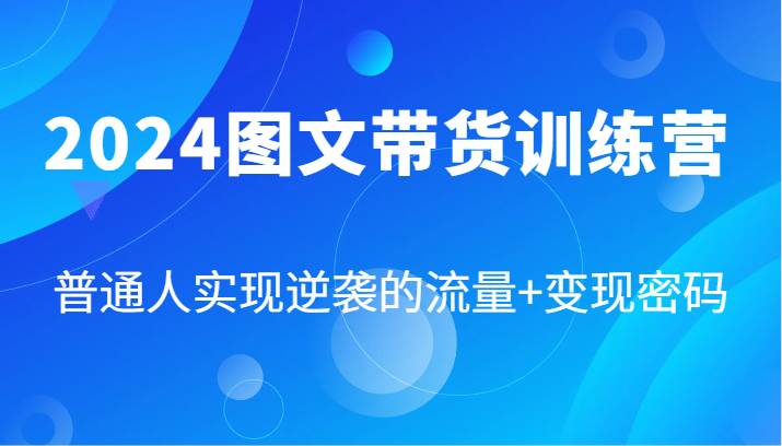 图文带货训练营,普通人实现逆袭的流量+变现密码(87节课)-蜗牛学社