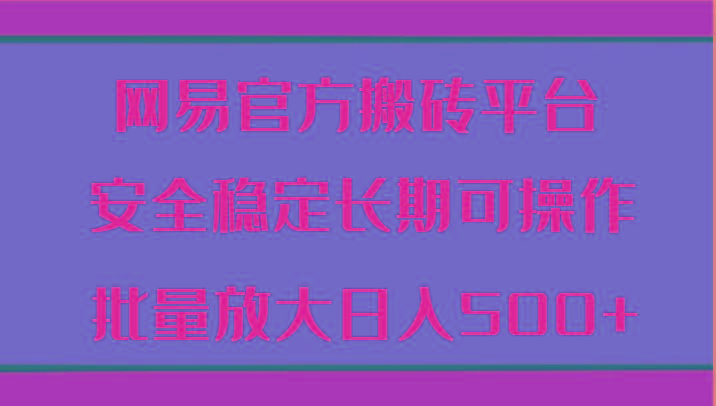 网易官方搬砖平台 安全稳定长期可操作 批量放大日入500+-蜗牛学社