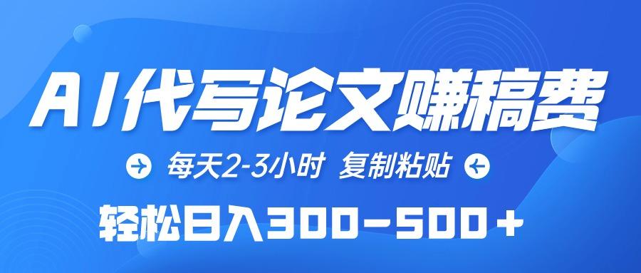 (10042期)AI代写论文赚稿费,每天2-3小时,复制粘贴,轻松日入300-500+