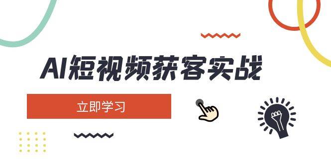 AI短视频获客实战：涵盖矩阵营销、搭建、定位、素材拍摄、起号、变现等-蜗牛学社