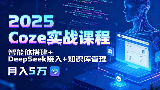 2025 Coze实战课程,智能体搭建+DeepSeek接入+知识库管理,月入5万-蜗牛学社