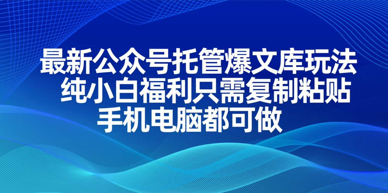 最新公众号托管爆文库玩法,纯小白福利只需复制粘贴,手机电脑都可做-蜗牛学社