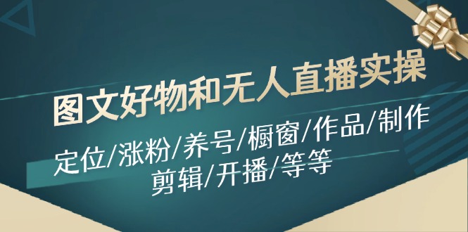 图文好物和无人直播实操:定位/涨粉/养号/橱窗/作品/制作/剪辑/开播/等等-蜗牛学社