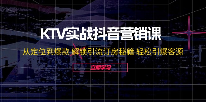 KTV实战抖音营销课:从定位到爆款 解锁引流订房秘籍 轻松引爆客源-无水印-蜗牛学社