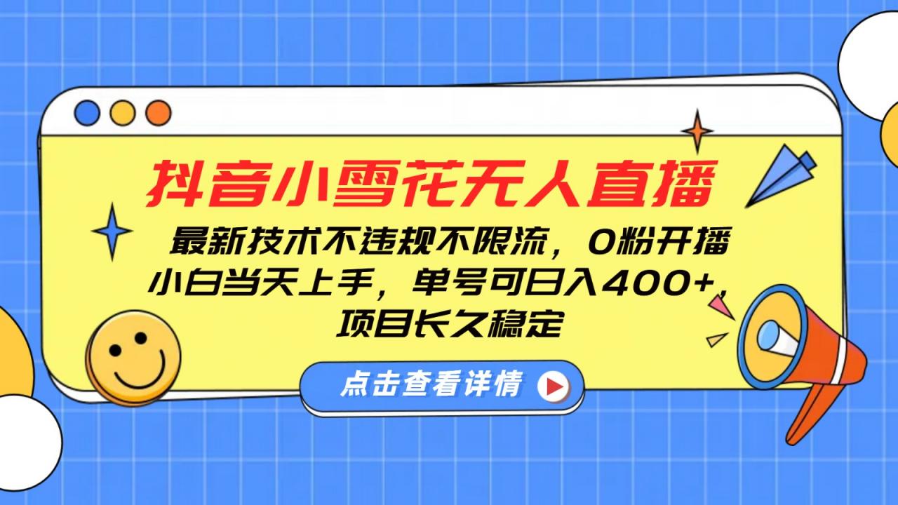 抖音小雪花无人直播,0粉开播,不违规不限流,新手单号可日入400+,长久稳定-蜗牛学社