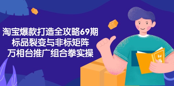 淘宝爆款打造全攻略-69期，标品裂变与非标矩阵，万相台推广组合拳实操-蜗牛学社
