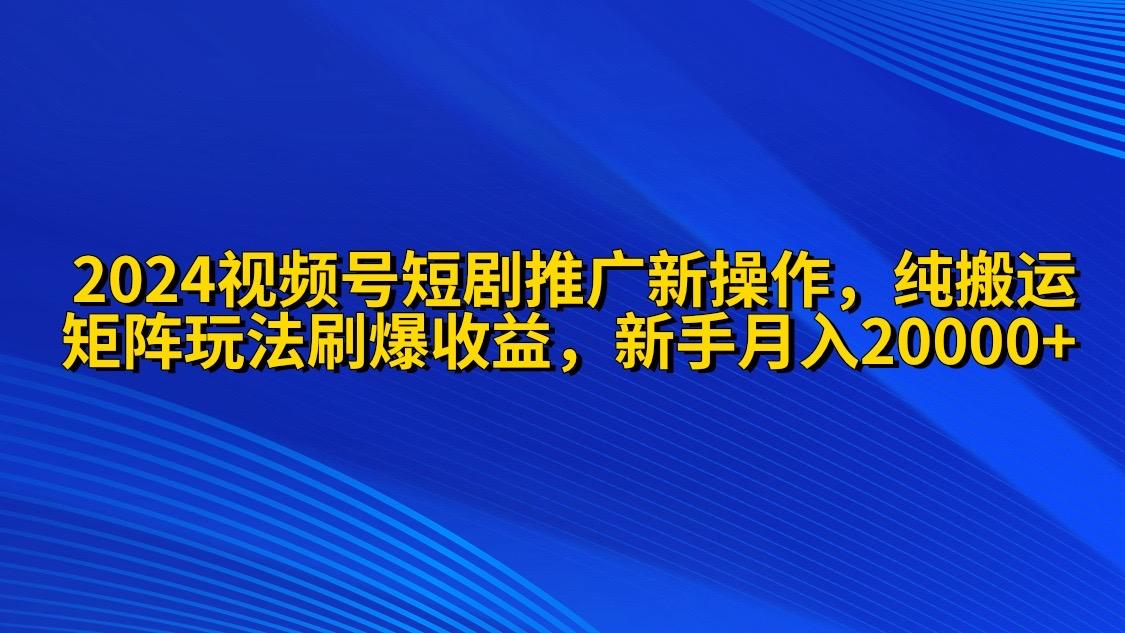 (9916期)视频号短剧推广新操作 纯搬运+矩阵连爆打法刷爆流量分成 小白月入20000