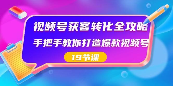 视频号获客转化全攻略,手把手教你打造爆款视频号(19节课)-蜗牛学社