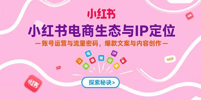 小红书电商生态与IP定位，账号运营与流量密码，爆款文案与内容创作-蜗牛学社