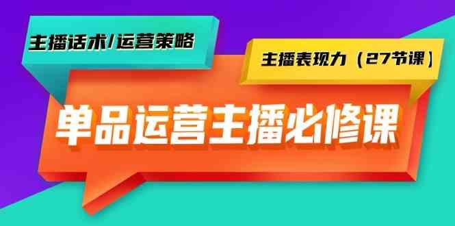 单品运营实操主播必修课:主播话术/运营策略/主播表现力(27节课)-蜗牛学社