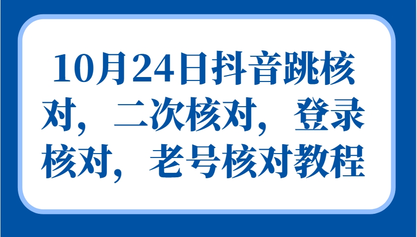 10月24日抖音跳核对,二次核对,登录核对,老号核对教程-蜗牛学社