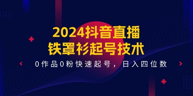 抖音直播-铁罩衫起号技术，0作品0粉快速起号，日入四位数(14节课