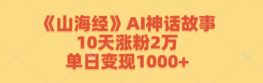 《山海经》AI神话故事，10天涨粉2万，单日变现1000+-蜗牛学社