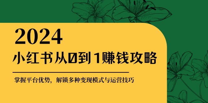 小红书从0到1赚钱攻略：掌握平台优势，解锁多种变现赚钱模式与运营技巧-蜗牛学社