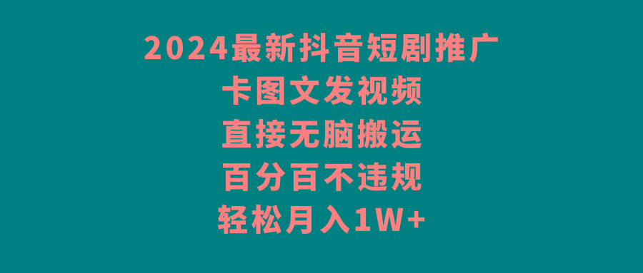 最新抖音短剧推广，卡图文发视频 直接无脑搬 百分百不违规 轻松月入1W+