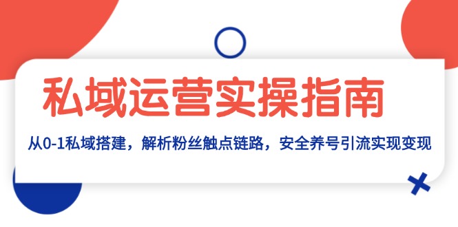私域运营实操指南:从0-1私域搭建,解析粉丝触点链路,安全养号引流变现-蜗牛学社