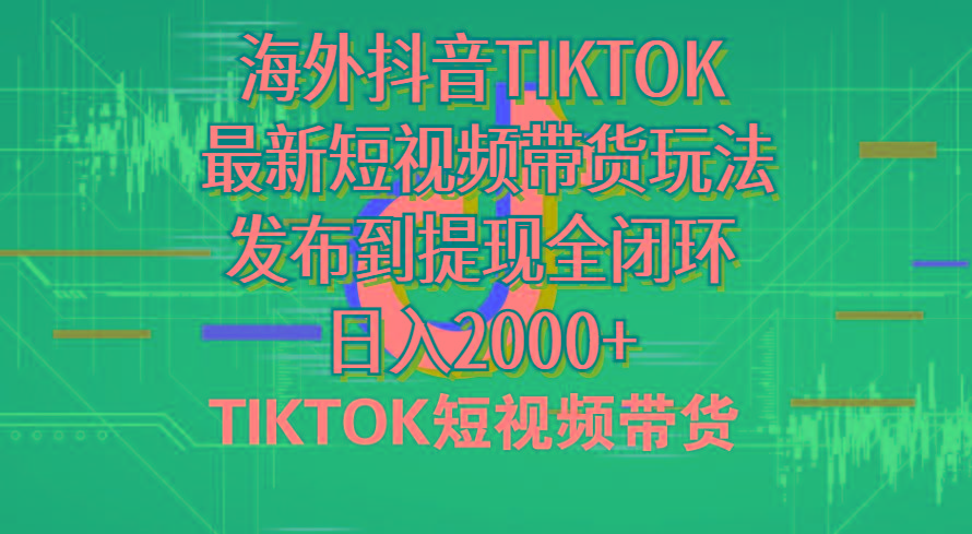 海外短视频带货,最新短视频带货玩法发布到提现全闭环,日入2000+