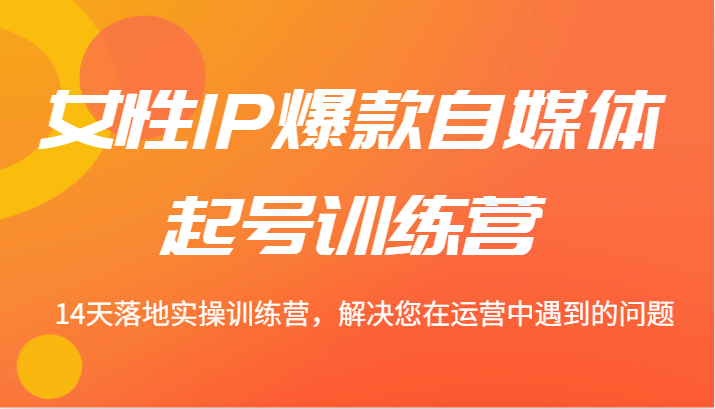 女性IP爆款自媒体起号训练营 14天落地实操训练营,解决您在运营中遇到的问题-蜗牛学社