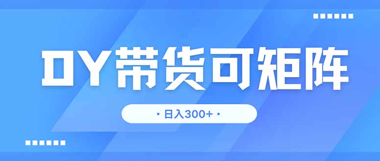 DY带货,日入300+矩阵无上限-蜗牛学社