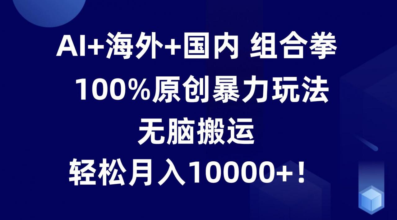 AI+海外+国内组合拳,100%原创暴力玩法,无脑搬运,轻松月入10000+!-蜗牛学社