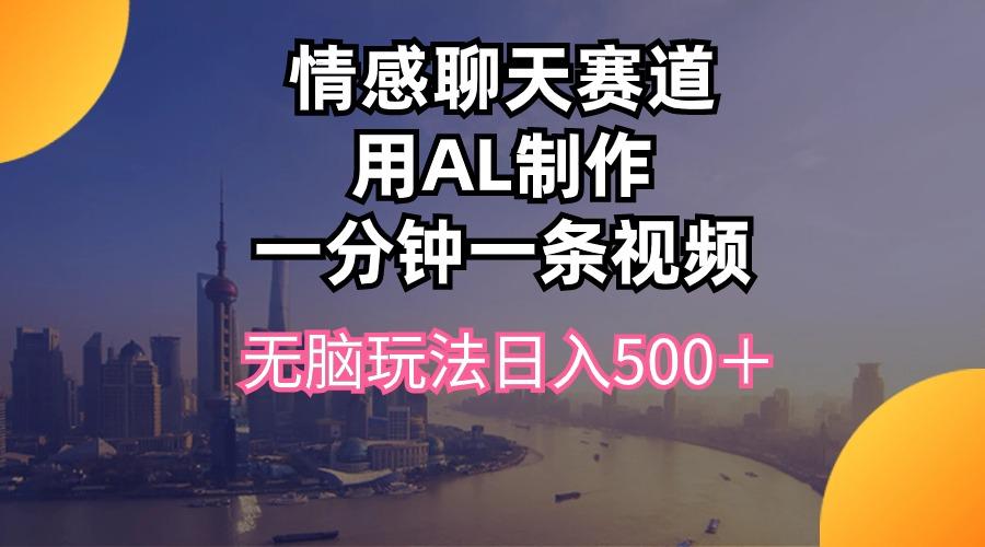 情感聊天赛道用al制作一分钟一条视频无脑玩法日入500＋-蜗牛学社