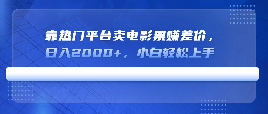 靠热门平台卖电影票赚差价,日入2000+,小白轻松上手