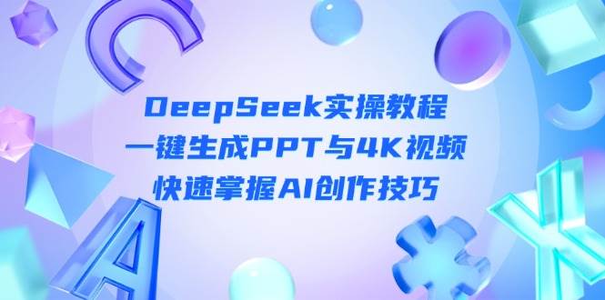 DeepSeek入门实操教程：一键生成PPT与4K视频，快速掌握AI创作技巧-蜗牛学社