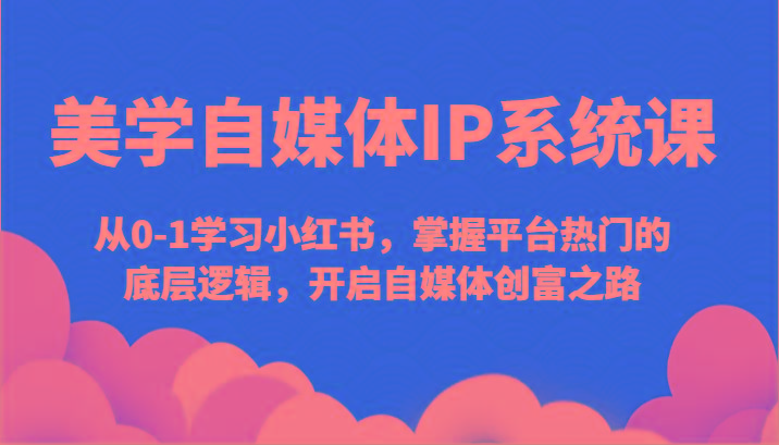 美学自媒体IP系统课-从0-1学习小红书，掌握平台热门的底层逻辑，开启自媒体创富之路-蜗牛学社