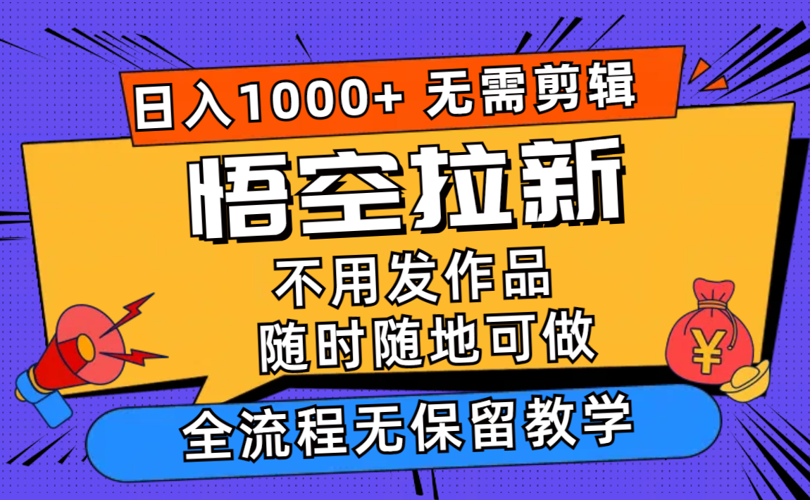 悟空拉新日入1000+无需剪辑当天上手,一部手机随时随地可做,全流程无…-蜗牛学社