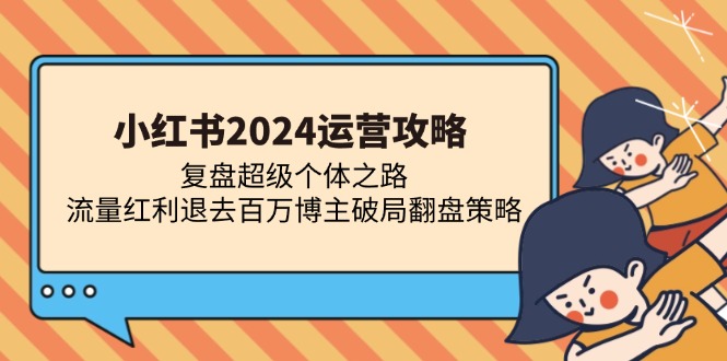 小红书运营攻略：复盘超级个体之路 流量红利退去百万博主破局翻盘