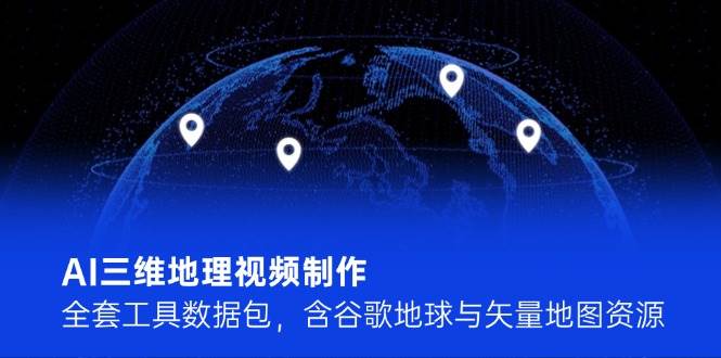 AI三维地理视频制作,全套工具数据包,含谷歌地球与矢量地图资源-蜗牛学社