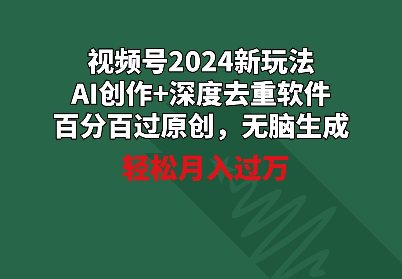 视频号新玩法,AI创作+深度去重软件 百分百过原创,无脑生成,月入过万