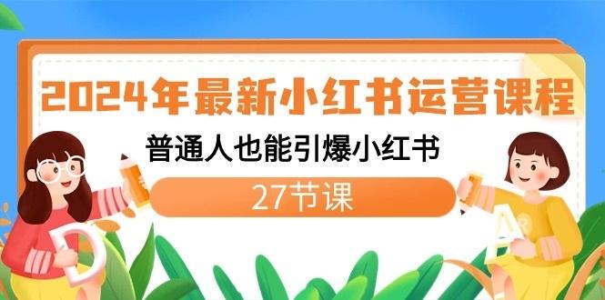 年最新小红书运营课程:普通人也能引爆小红书(27节课)