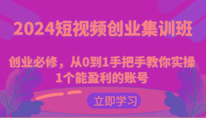 短视频创业集训班:创业必修,从0到1手把手教你实操1个能盈利的账号-蜗牛学社