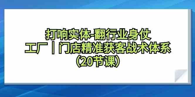 打响实体行业翻身仗,工厂门店精准获客战术体系(20节课)-蜗牛学社