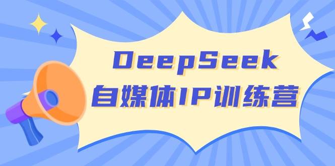 DeepSeek自媒体IP训练营，掌握四位定位法 长板变现模型 开启自媒体新篇章(更新)-蜗牛学社