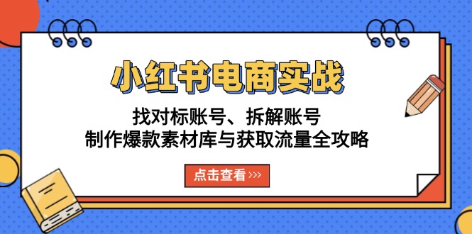 小红书电商实战：找对标账号、拆解账号、制作爆款素材库与获取流量全攻略-蜗牛学社