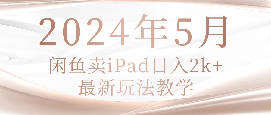 年5月闲鱼卖ipad日入2k，最新玩法教学-蜗牛学社