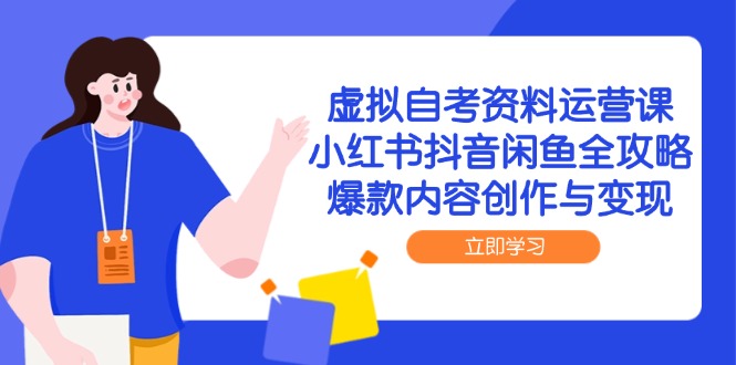 虚拟自考资料运营课,小红书抖音闲鱼全攻略,爆款内容创作与变现-蜗牛学社