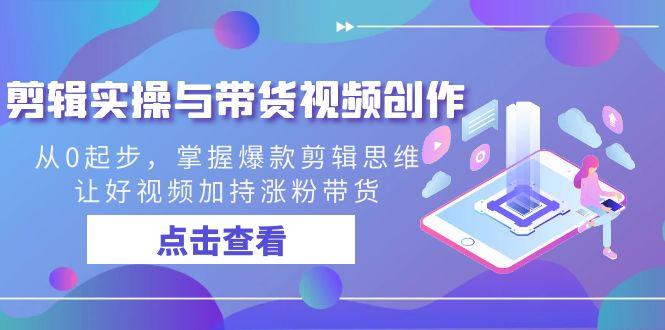剪辑实操与带货视频创作，从0起步，掌握爆款剪辑思维，让好视频加持涨粉带货-蜗牛学社