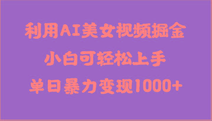 利用AI美女视频掘金，小白可轻松上手，单日暴力变现1000+，想象不到的简单-蜗牛学社
