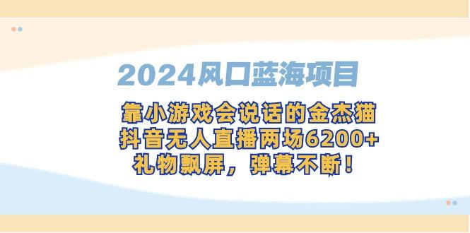 风口蓝海项目，靠小游戏会说话的金杰猫，抖音无人直播两场6200+，礼…