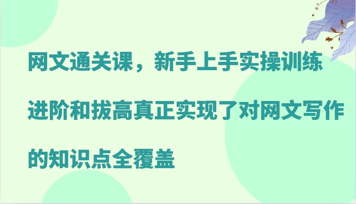 网文通关课,新手上手实操训练,进阶和拔高真正实现了对网文写作的知识点全覆盖-蜗牛学社