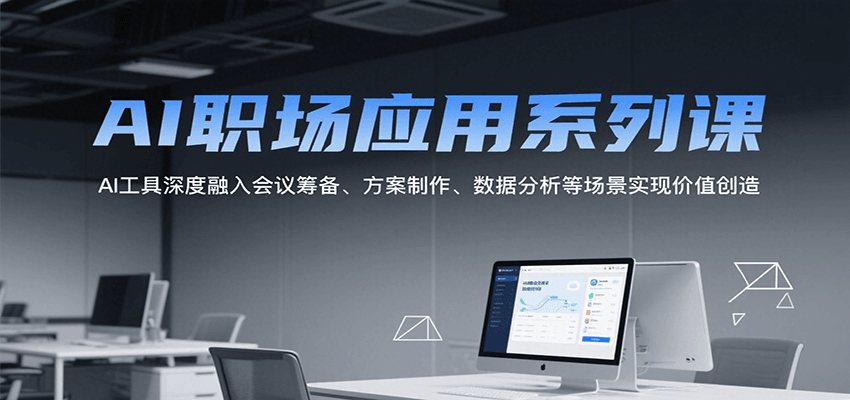AI职场应用系列课,AI工具深度融入会议筹备、方案制作、数据分析等场景实现价值创造-蜗牛学社