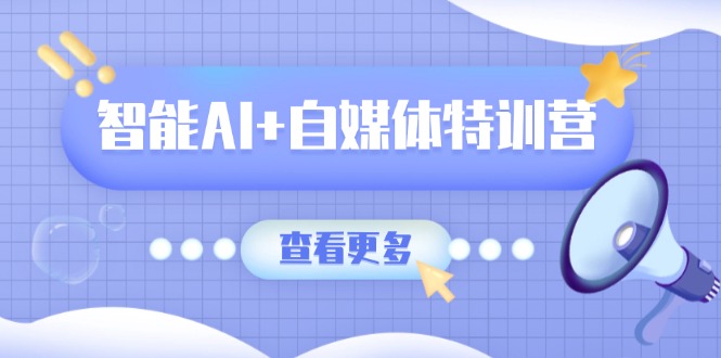 智能AI+自媒体特训营：涵盖文本创作、图像创作、视频创作和职场办公几大类-蜗牛学社