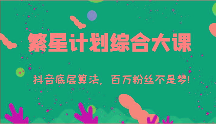 繁星计划综合大课:抖音底层算法,百万粉丝不是梦!(77节)